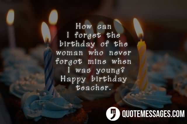 How Can I Forget Teacher Birthday Wishes How Can I Forget Teacher Birthday Wishes