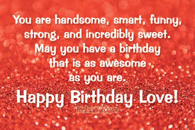 You are handsome smart funny strong and Incredibly Boyfriend Birthday Wishes